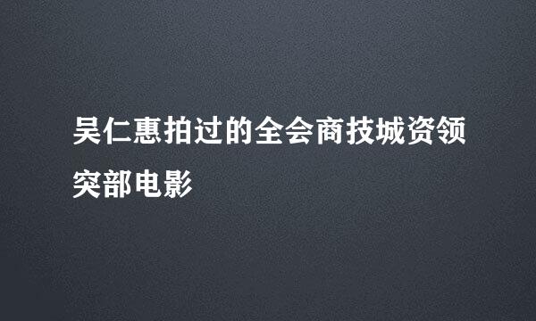 吴仁惠拍过的全会商技城资领突部电影