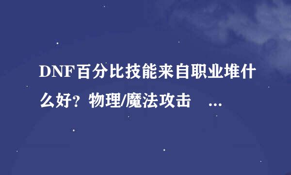 DNF百分比技能来自职业堆什么好？物理/魔法攻击 还是 力量/智力 或 光、暗、水、火 强化？