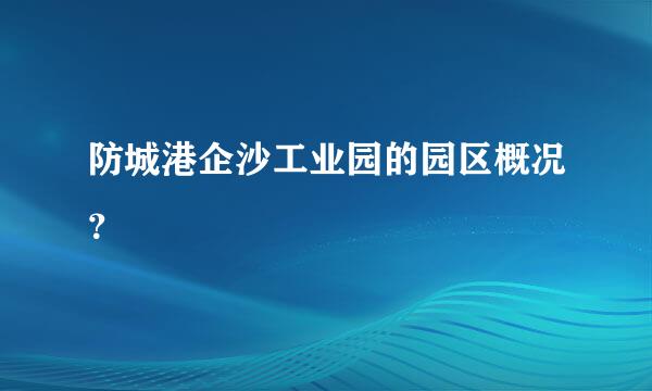 防城港企沙工业园的园区概况？