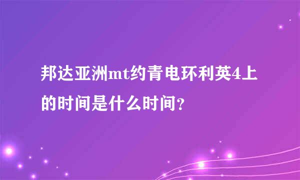 邦达亚洲mt约青电环利英4上的时间是什么时间？