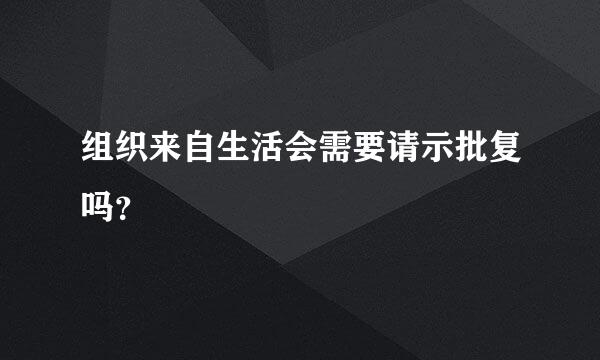 组织来自生活会需要请示批复吗？