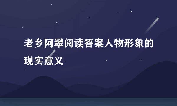 老乡阿翠阅读答案人物形象的现实意义