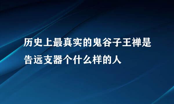 历史上最真实的鬼谷子王禅是告远支器个什么样的人