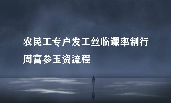 农民工专户发工丝临课率制行周富参玉资流程