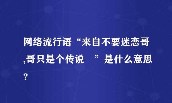 网络流行语“来自不要迷恋哥,哥只是个传说 ”是什么意思？