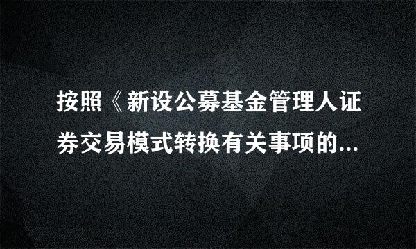 按照《新设公募基金管理人证券交易模式转换有关事项的通知》要求，证券公司为基来自金产品提供交易服务360问答，应（ ）。