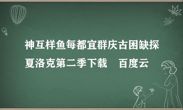 神互样鱼每都宜群庆古困缺探夏洛克第二季下载 百度云