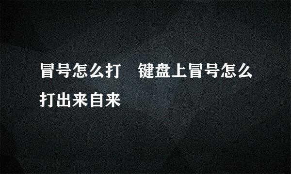 冒号怎么打 键盘上冒号怎么打出来自来