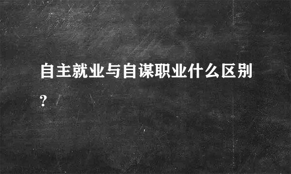 自主就业与自谋职业什么区别？