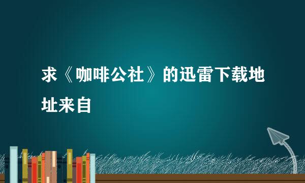 求《咖啡公社》的迅雷下载地址来自