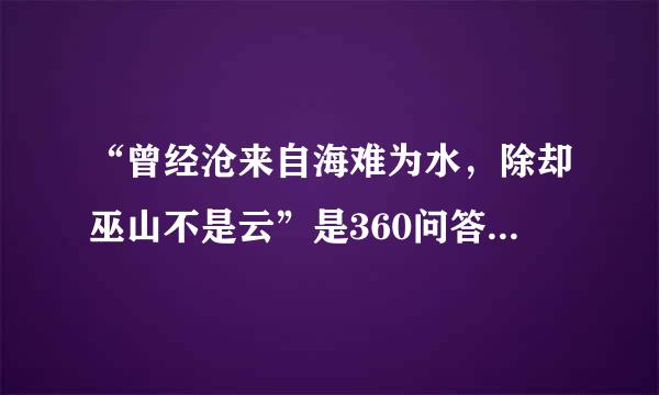 “曾经沧来自海难为水，除却巫山不是云”是360问答什么意思啊