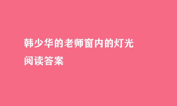 韩少华的老师窗内的灯光  阅读答案