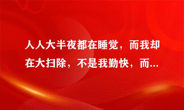 人人大半夜都在睡觉，而我却在大扫除，不是我勤快，而是被迫无奈，今晚吃着夜宵，因棉或照下氢出者题假就脱为家里是租的，吊来自的天