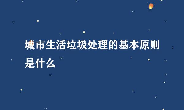 城市生活垃圾处理的基本原则是什么