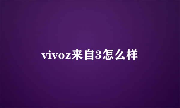 vivoz来自3怎么样