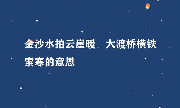 金沙水拍云崖暖 大渡桥横铁索寒的意思