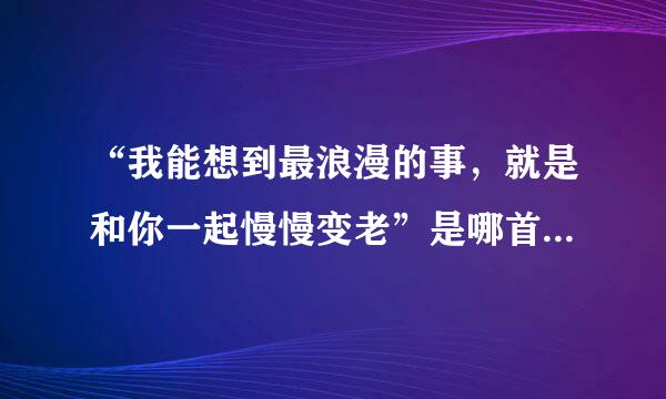 “我能想到最浪漫的事，就是和你一起慢慢变老”是哪首歌的歌词？