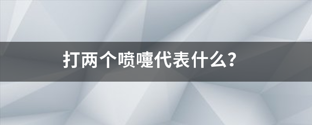 打两个喷嚏代表什么？