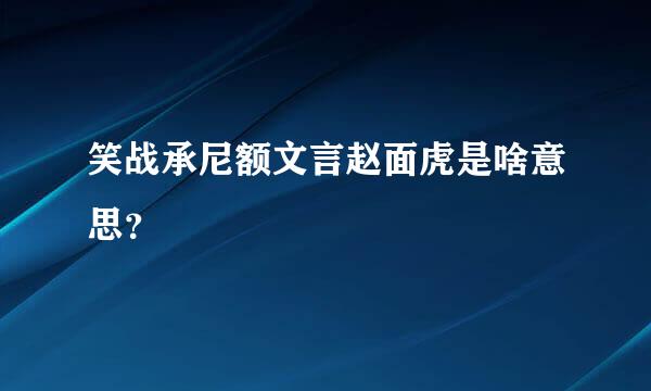 笑战承尼额文言赵面虎是啥意思？