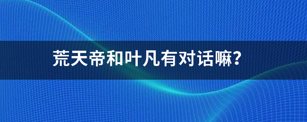 荒天帝和叶凡有对话嘛？