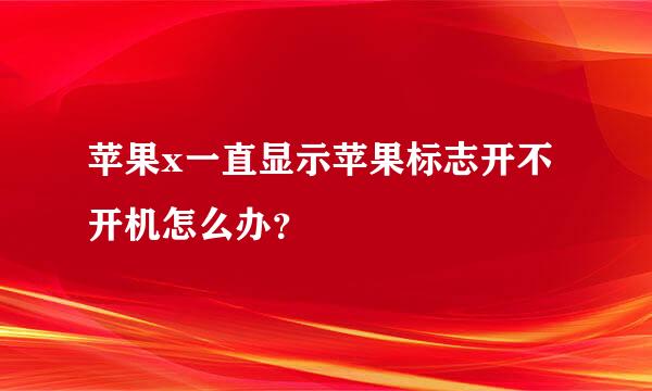 苹果x一直显示苹果标志开不开机怎么办？