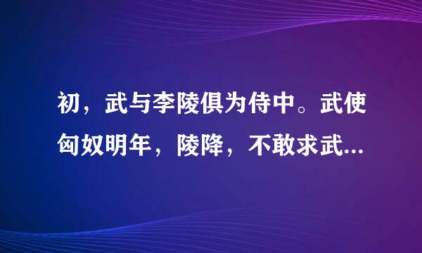 初，武与李陵俱为侍中。武使匈奴明年，陵降，不敢求武。……武留匈奴凡十九岁，始以强壮出，油及还，须发尽