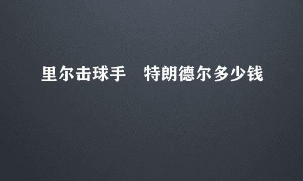 里尔击球手 特朗德尔多少钱