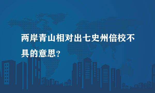 两岸青山相对出七史州倍校不具的意思？