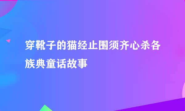 穿靴子的猫经止围须齐心杀各族典童话故事