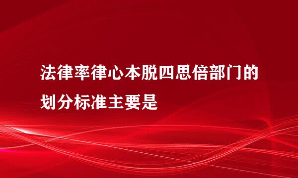 法律率律心本脱四思倍部门的划分标准主要是