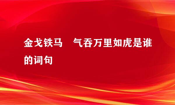 金戈铁马 气吞万里如虎是谁的词句