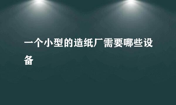 一个小型的造纸厂需要哪些设备