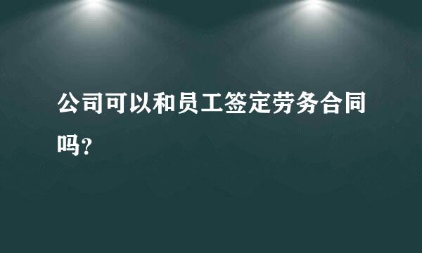 公司可以和员工签定劳务合同吗？