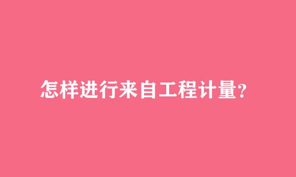 怎样进行来自工程计量？