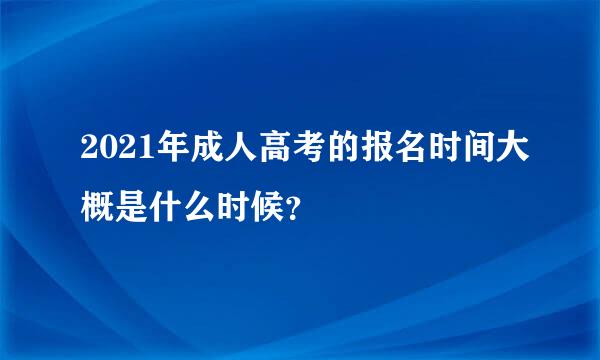 2021年成人高考的报名时间大概是什么时候？