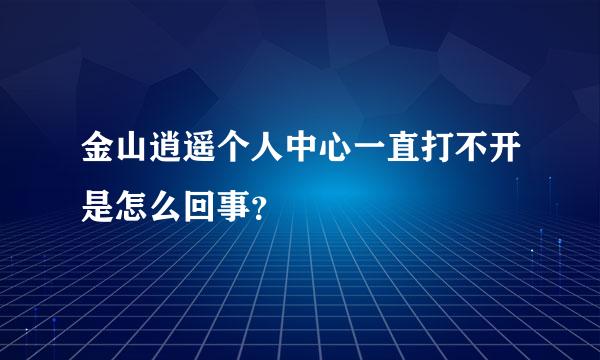 金山逍遥个人中心一直打不开是怎么回事？