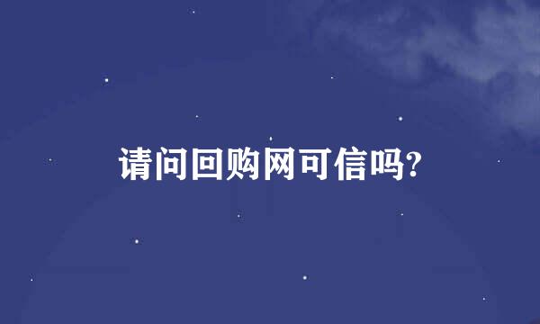 请问回购网可信吗?