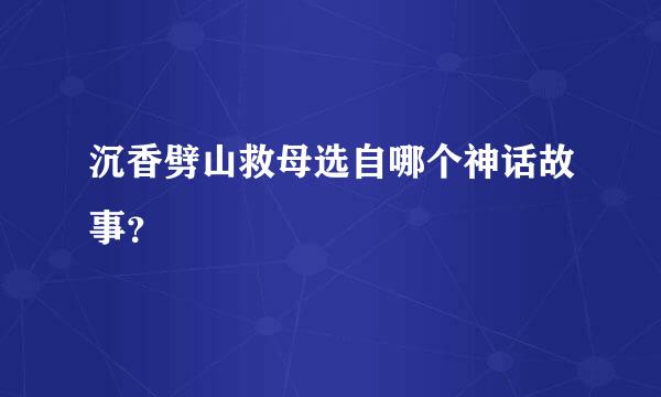 沉香劈山救母选自哪个神话故事？