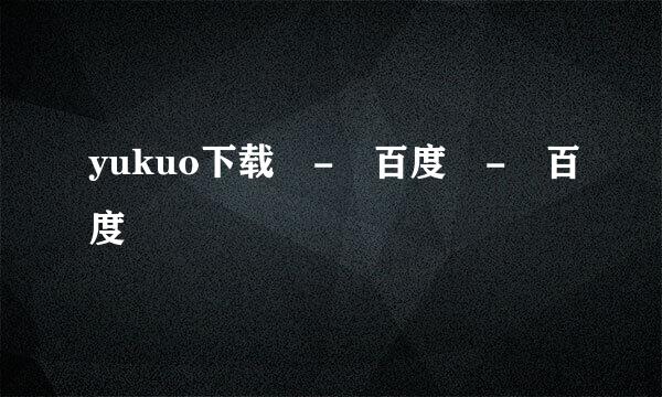 yukuo下载 - 百度 - 百度