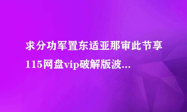 求分功军置东适亚那审此节享115网盘vip破解版波令放氧盟