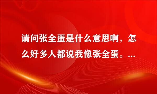 请问张全蛋是什么意思啊，怎么好多人都说我像张全蛋。不懂，求解？