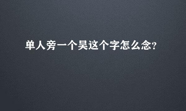 单人旁一个吴这个字怎么念？