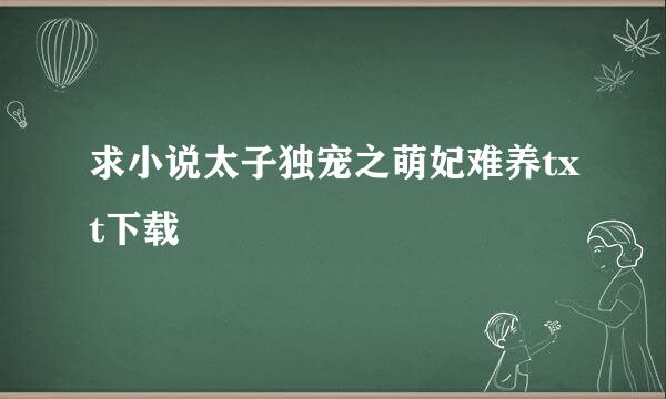 求小说太子独宠之萌妃难养txt下载