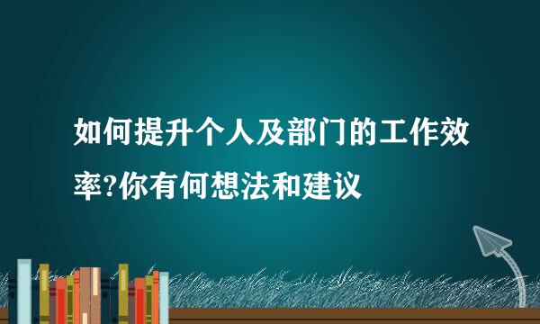 如何提升个人及部门的工作效率?你有何想法和建议