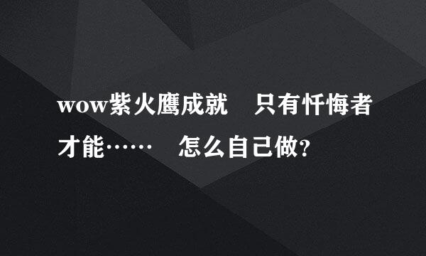 wow紫火鹰成就 只有忏悔者才能…… 怎么自己做？