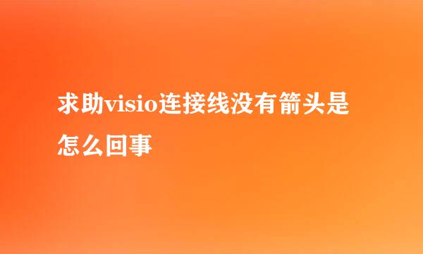 求助visio连接线没有箭头是怎么回事