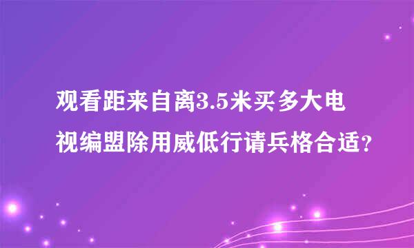 观看距来自离3.5米买多大电视编盟除用威低行请兵格合适？