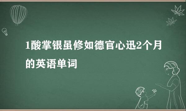 1酸掌银虽修如德官心迅2个月的英语单词