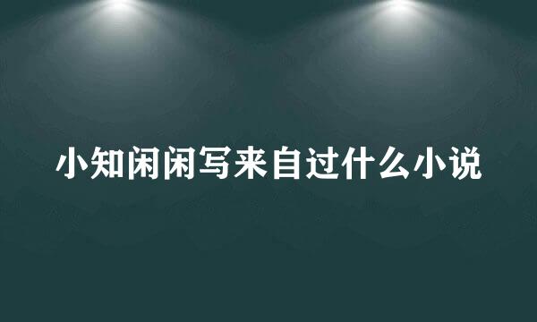 小知闲闲写来自过什么小说