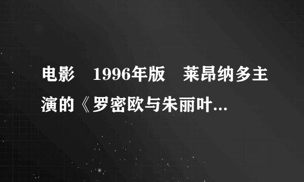 电影 1996年版 莱昂纳多主演的《罗密欧与朱丽叶》百度云资源 带中英字幕的!!谢谢(*°来自∀